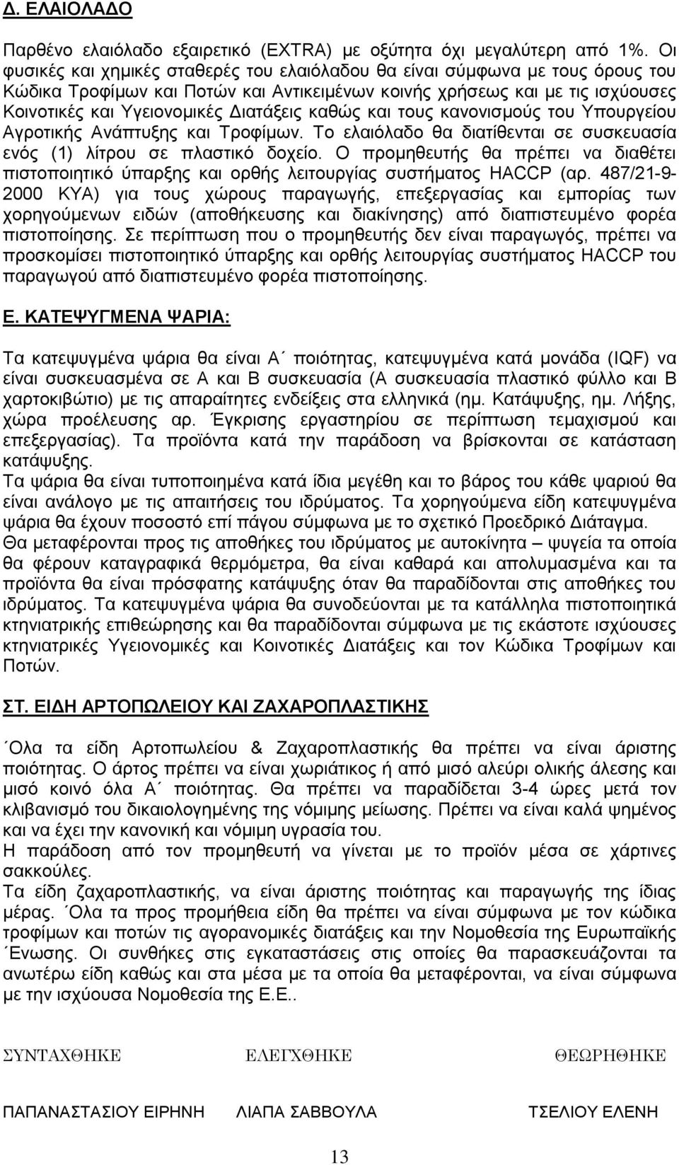 καθώς και τους κανονισμούς του Υπουργείου Αγροτικής Ανάπτυξης και Τροφίμων. Το ελαιόλαδο θα διατίθενται σε συσκευασία ενός (1) λίτρου σε πλαστικό δοχείο.