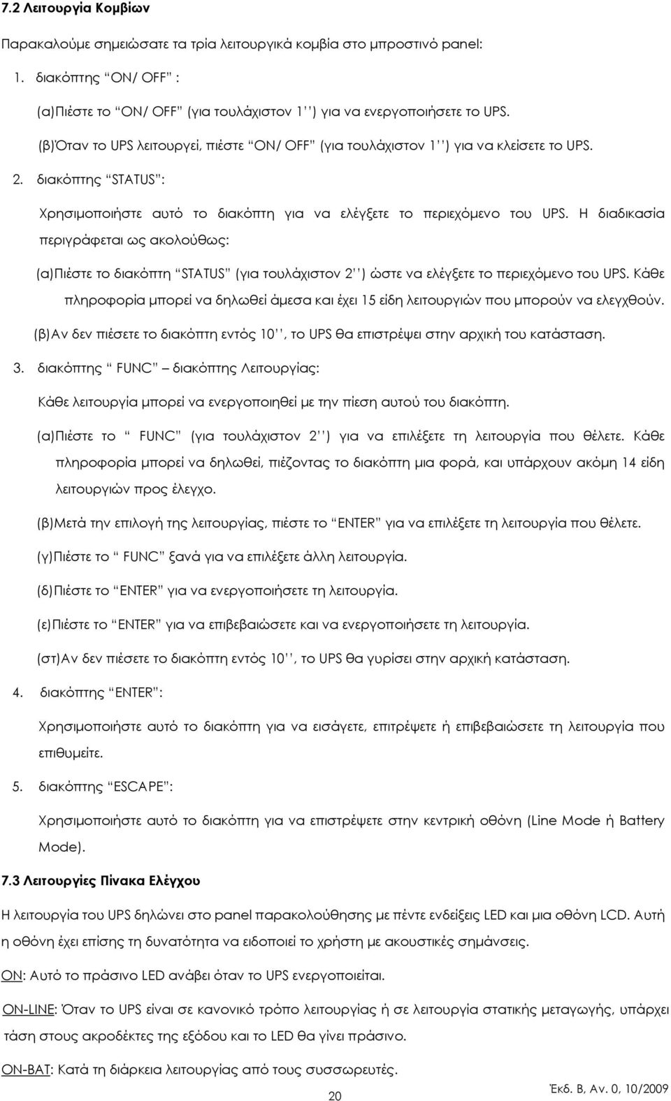 Η διαδικασία περιγράφεται ως ακολούθως: (a)πιέστε το διακόπτη STATUS (για τουλάχιστον 2 ) ώστε να ελέγξετε το περιεχόµενο του UPS.