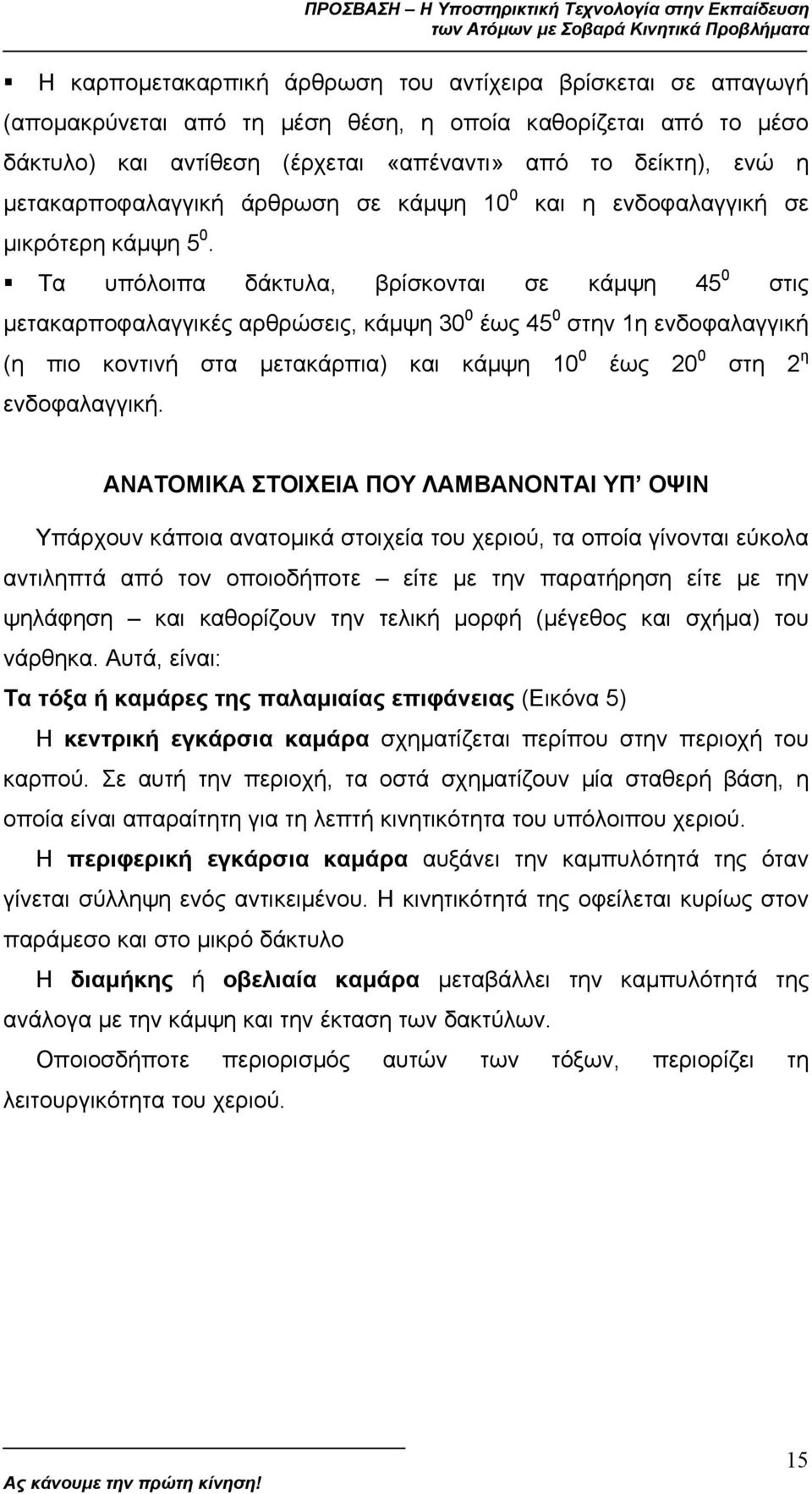 και η ενδοφαλαγγική σε Τα υπόλοιπα δάκτυλα, βρίσκονται σε κάµψη 45 0 στις µετακαρποφαλαγγικές αρθρώσεις, κάµψη 30 0 έως 45 0 στην 1η ενδοφαλαγγική (η πιο κοντινή στα µετακάρπια) και κάµψη 10 0 έως 20