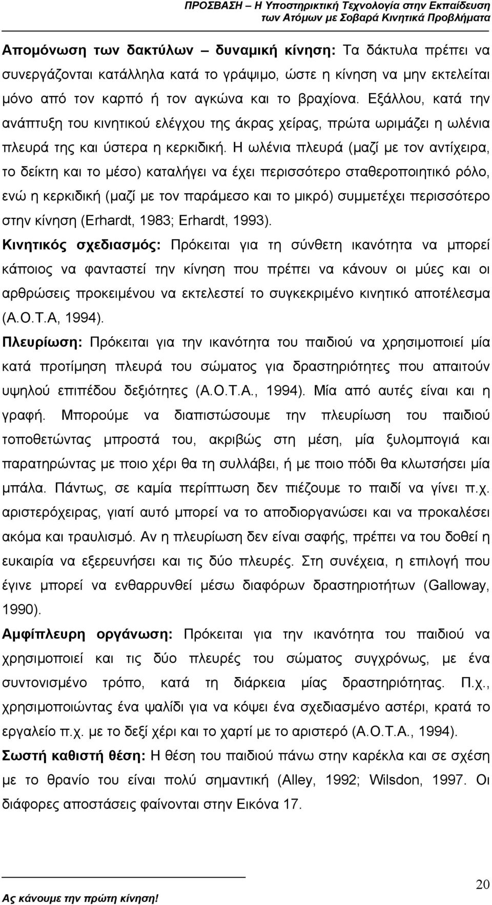 Η ωλένια πλευρά (µαζί µε τον αντίχειρα, το δείκτη και το µέσο) καταλήγει να έχει περισσότερο σταθεροποιητικό ρόλο, ενώ η κερκιδική (µαζί µε τον παράµεσο και το µικρό) συµµετέχει περισσότερο στην