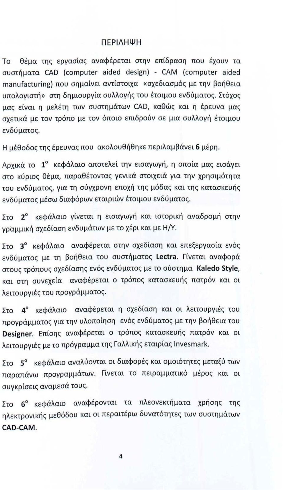 Στόχος μας είναι η μελέτη των συστημάτων CAD, καθώς και η έρευνα μας σχετικά με τον τρόπο με τον όποιο επιδρούν σε μια συλλογή έτοιμου ενδύματος.