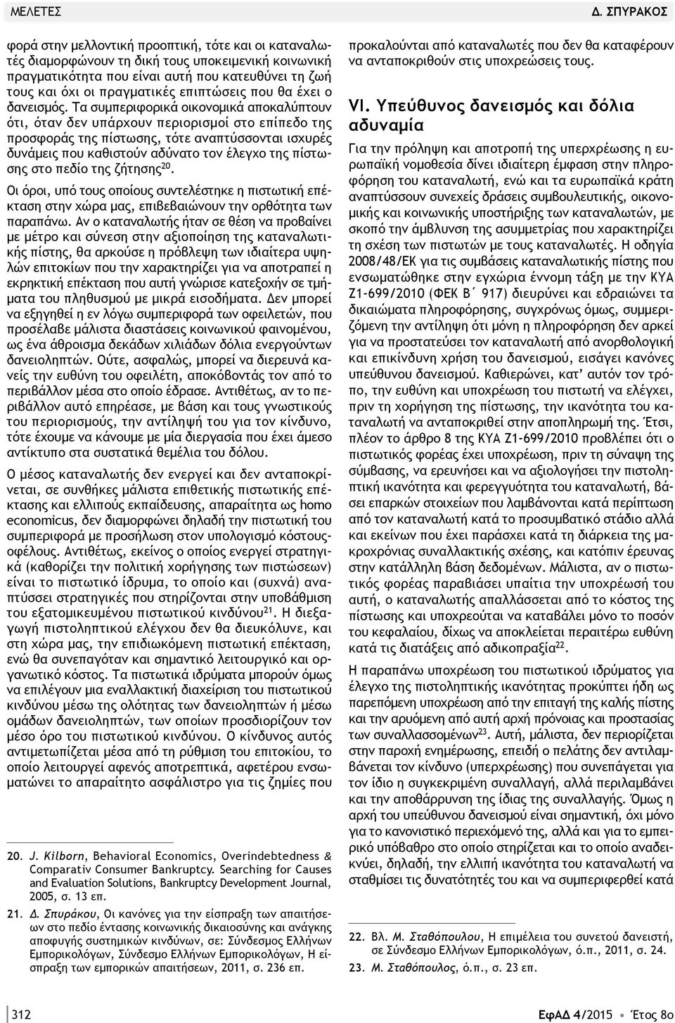 Τα συμπεριφορικά οικονομικά αποκαλύπτουν ότι, όταν δεν υπάρχουν περιορισμοί στο επίπεδο της προσφοράς της πίστωσης, τότε αναπτύσσονται ισχυρές δυνάμεις που καθιστούν αδύνατο τον έλεγχο της πίστωσης