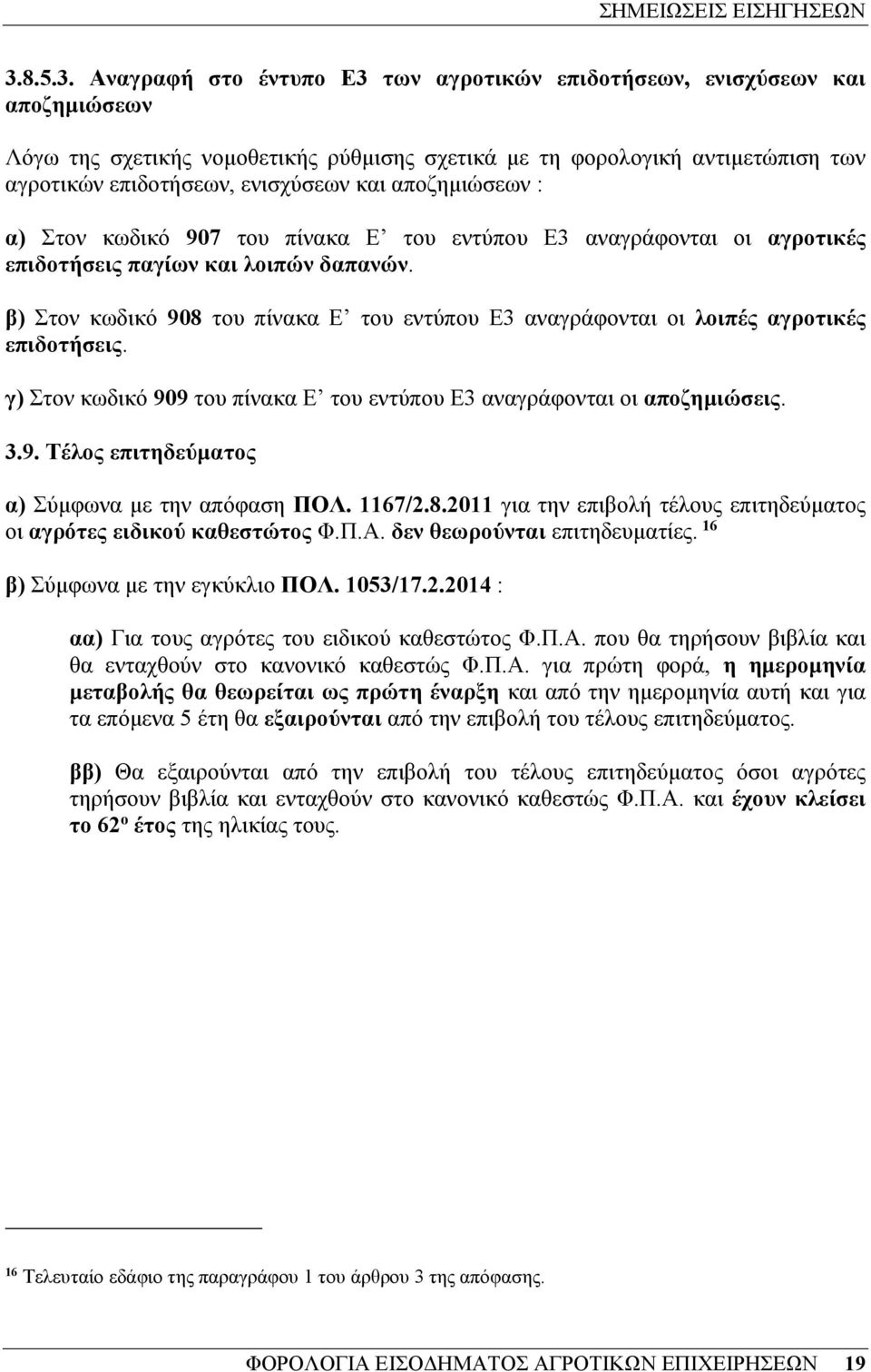 β) Στον κωδικό 908 του πίνακα Ε του εντύπου Ε3 αναγράφονται οι λοιπές αγροτικές επιδοτήσεις. γ) Στον κωδικό 909 του πίνακα Ε του εντύπου Ε3 αναγράφονται οι αποζηµιώσεις. 3.9. Τέλος επιτηδεύµατος α) Σύµφωνα µε την απόφαση ΠΟΛ.