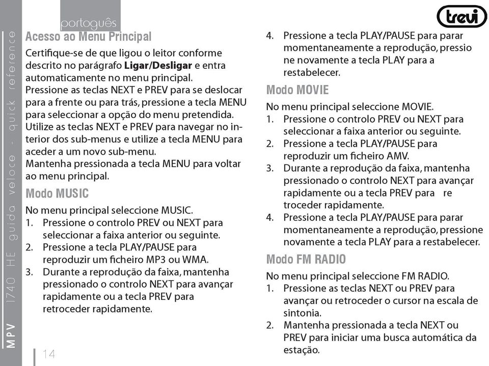 Utilize as teclas NEXT e PREV para navegar no interior dos sub-menus e utilize a tecla MENU para aceder a um novo sub-menu. Mantenha pressionada a tecla MENU para voltar ao menu principal.