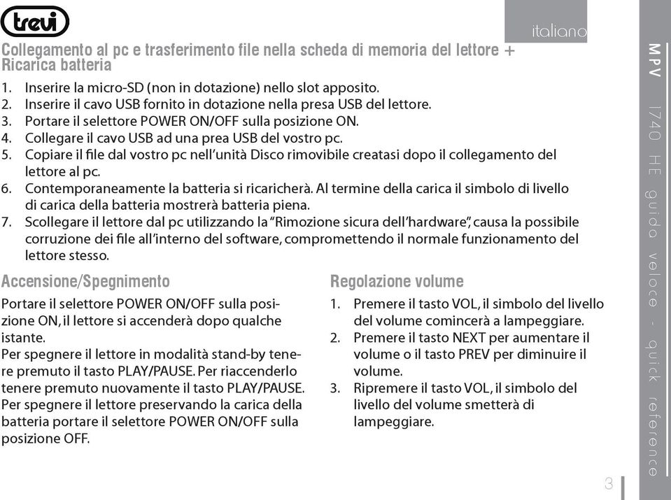 Copiare il file dal vostro pc nell unità Disco rimovibile creatasi dopo il collegamento del lettore al pc. 6. Contemporaneamente la batteria si ricaricherà.