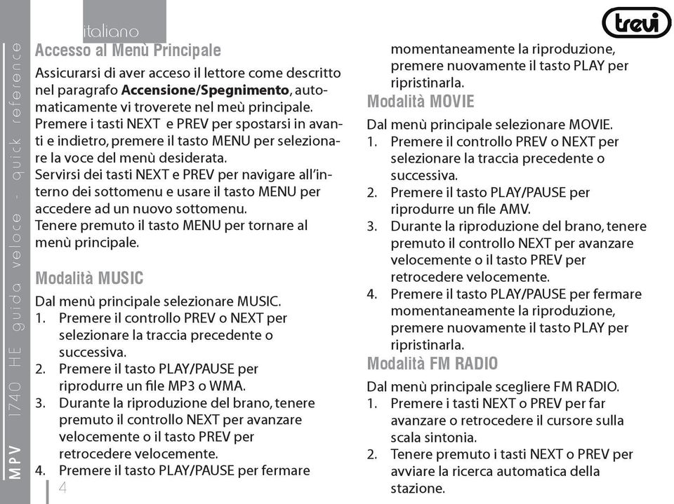 Servirsi dei tasti NEXT e PREV per navigare all interno dei sottomenu e usare il tasto MENU per accedere ad un nuovo sottomenu. Tenere premuto il tasto MENU per tornare al menù principale.