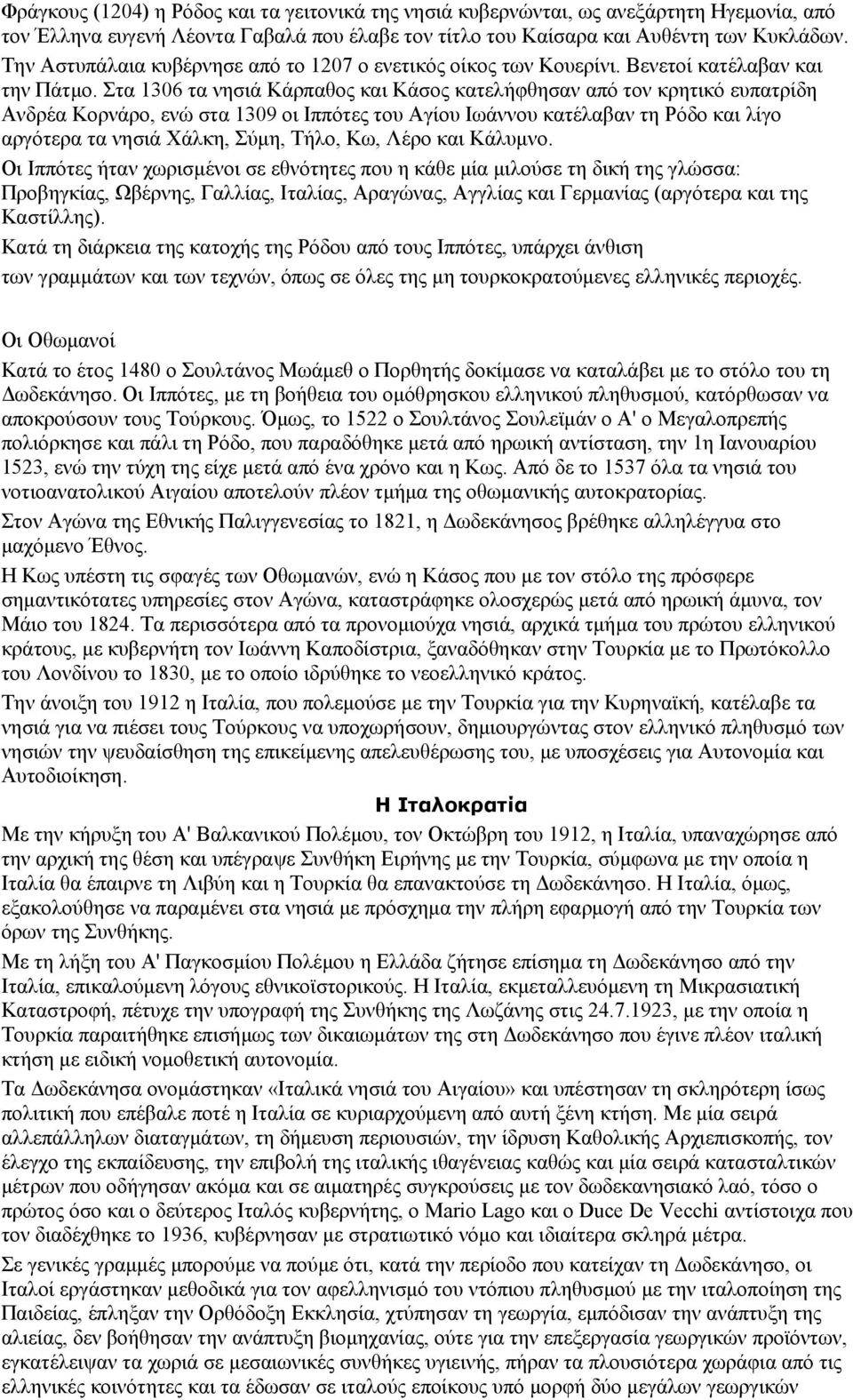 Στα 1306 τα νησιά Κάρπαθος και Κάσος κατελήφθησαν από τον κρητικό ευπατρίδη Ανδρέα Κορνάρο, ενώ στα 1309 οι Ιππότες του Αγίου Ιωάννου κατέλαβαν τη Ρόδο και λίγο αργότερα τα νησιά Χάλκη, Σύμη, Τήλο,