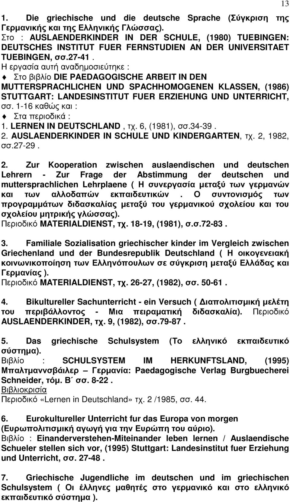 Η εργασία αυτή αναδηµοσιεύτηκε : Στο βιβλίο DIE PAEDAGOGISCHE ARBEIT IN DEN MUTTERSPRACHLICHEN UND SPACHHOMOGENEN KLASSEN, (1986) STUTTGART: LANDESINSTITUT FUER ERZIEHUNG UND UNTERRICHT, σσ.