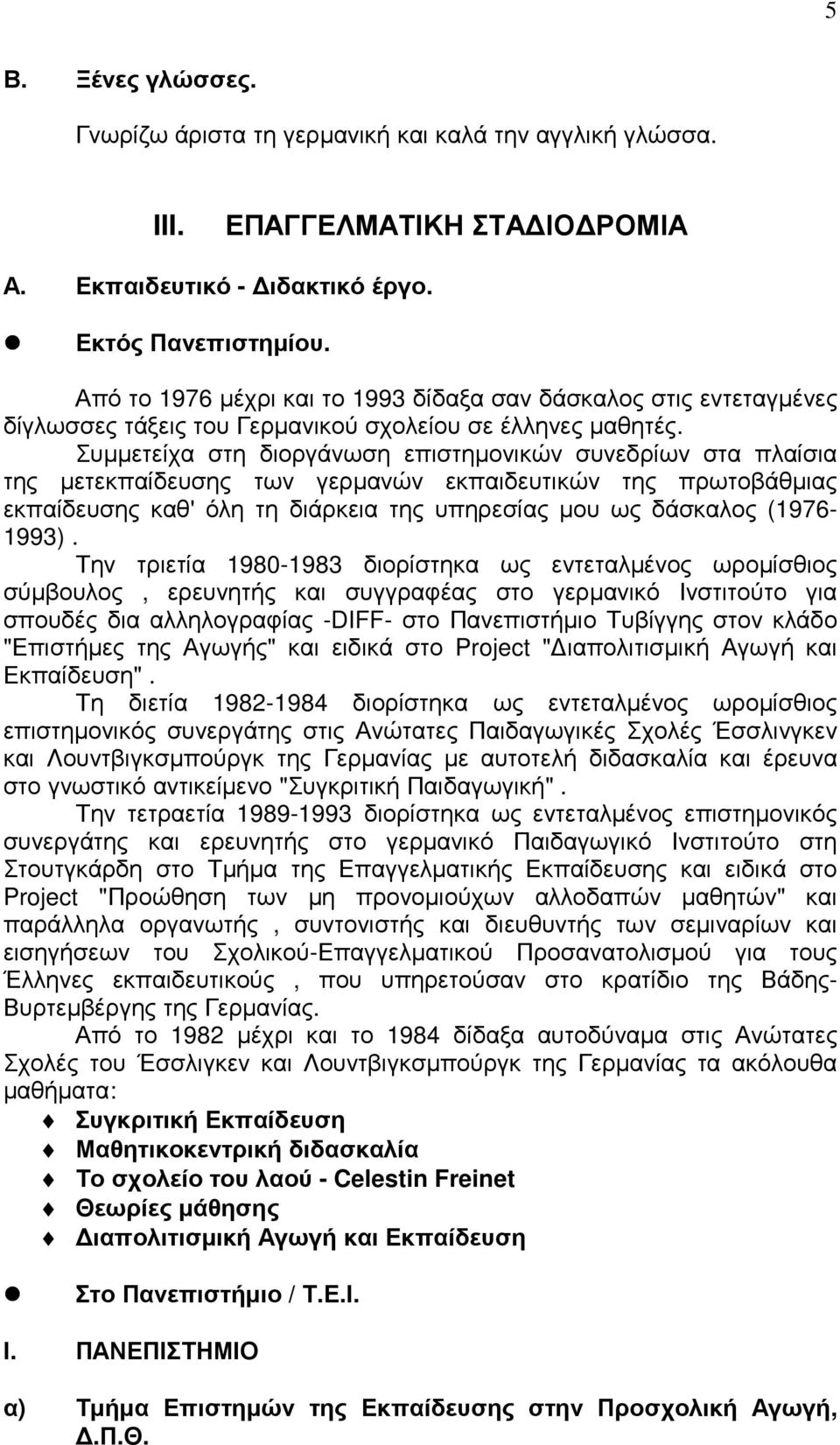 Συµµετείχα στη διοργάνωση επιστηµονικών συνεδρίων στα πλαίσια της µετεκπαίδευσης των γερµανών εκπαιδευτικών της πρωτοβάθµιας εκπαίδευσης καθ' όλη τη διάρκεια της υπηρεσίας µου ως δάσκαλος (1976-1993).