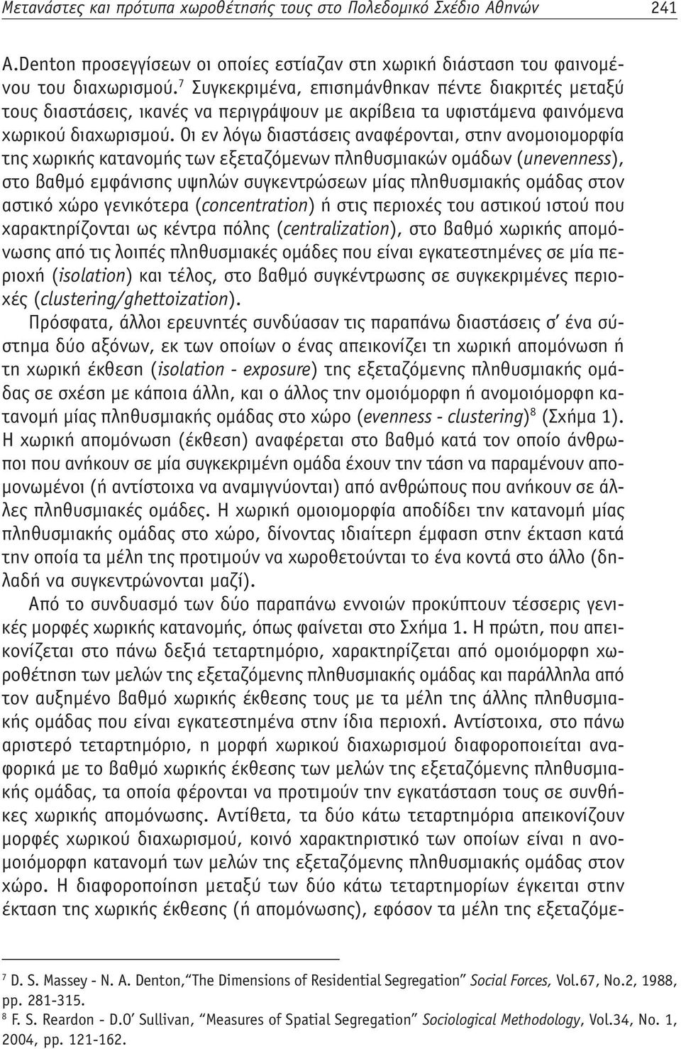 Οι εν λόγω διαστάσεις αναφέρονται, στην ανομοιομορφία της χωρικής κατανομής των εξεταζόμενων πληθυσμιακών ομάδων (unevenness), στο βαθμό εμφάνισης υψηλών συγκεντρώσεων μίας πληθυσμιακής ομάδας στον