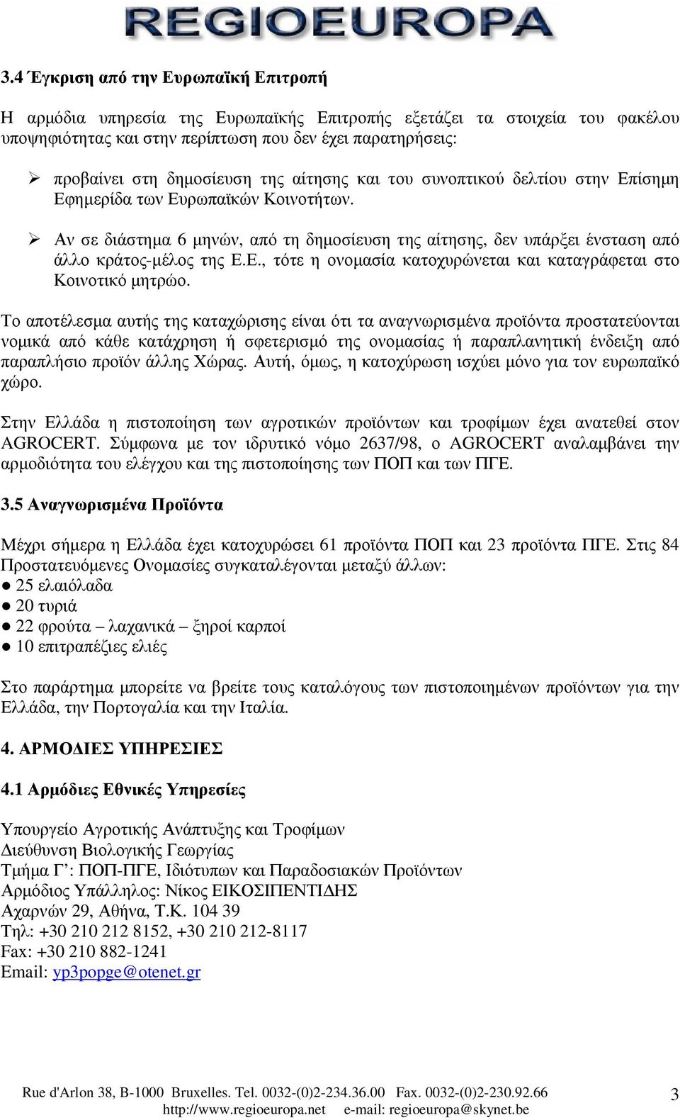 Αν σε διάστηµα 6 µηνών, από τη δηµοσίευση της αίτησης, δεν υπάρξει ένσταση από άλλο κράτος-µέλος της Ε.Ε., τότε η ονοµασία κατοχυρώνεται και καταγράφεται στο Κοινοτικό µητρώο.