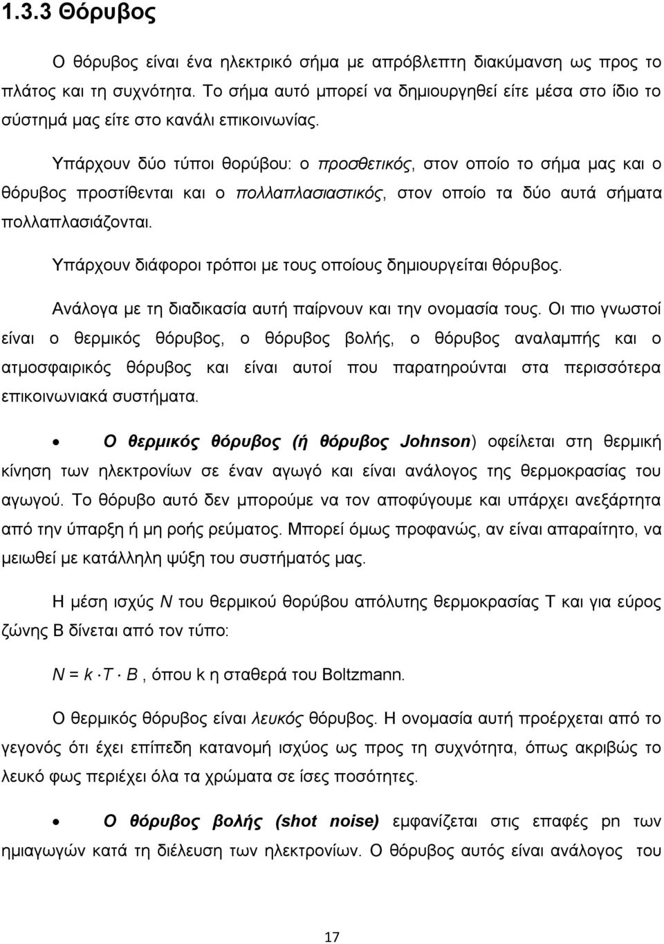 Υπάρχουν δύο τύποι θορύβου: ο προσθετικός, στον οποίο το σήμα μας και ο θόρυβος προστίθενται και ο πολλαπλασιαστικός, στον οποίο τα δύο αυτά σήματα πολλαπλασιάζονται.