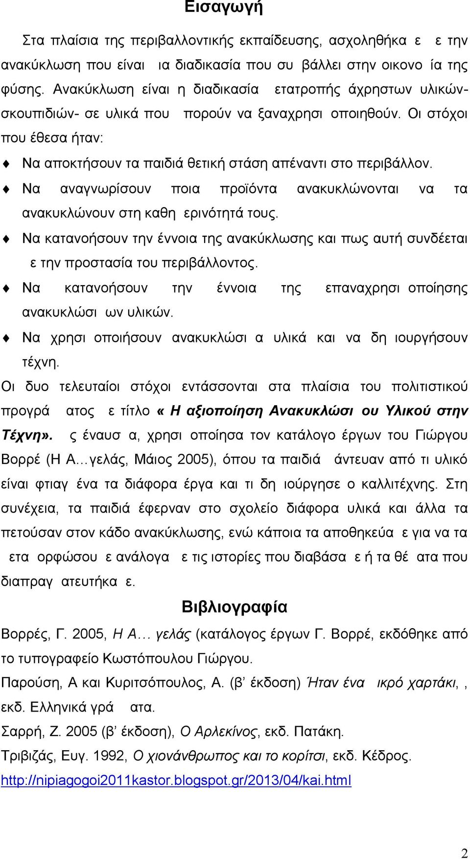 Να αναγνωρίσουν ποια προϊόντα ανακυκλώνονται να τα ανακυκλώνουν στη καθημερινότητά τους. Να κατανοήσουν την έννοια της ανακύκλωσης και πως αυτή συνδέεται με την προστασία του περιβάλλοντος.