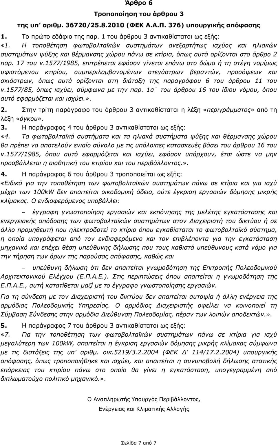 1577/1985, επιτρέπεται εφόσον γίνεται επάνω στο δώμα ή τη στέγη νομίμως υφιστάμενου κτιρίου, συμπεριλαμβανομένων στεγάστρων βεραντών, προσόψεων και σκιάστρων, όπως αυτά ορίζονται στη διάταξη της