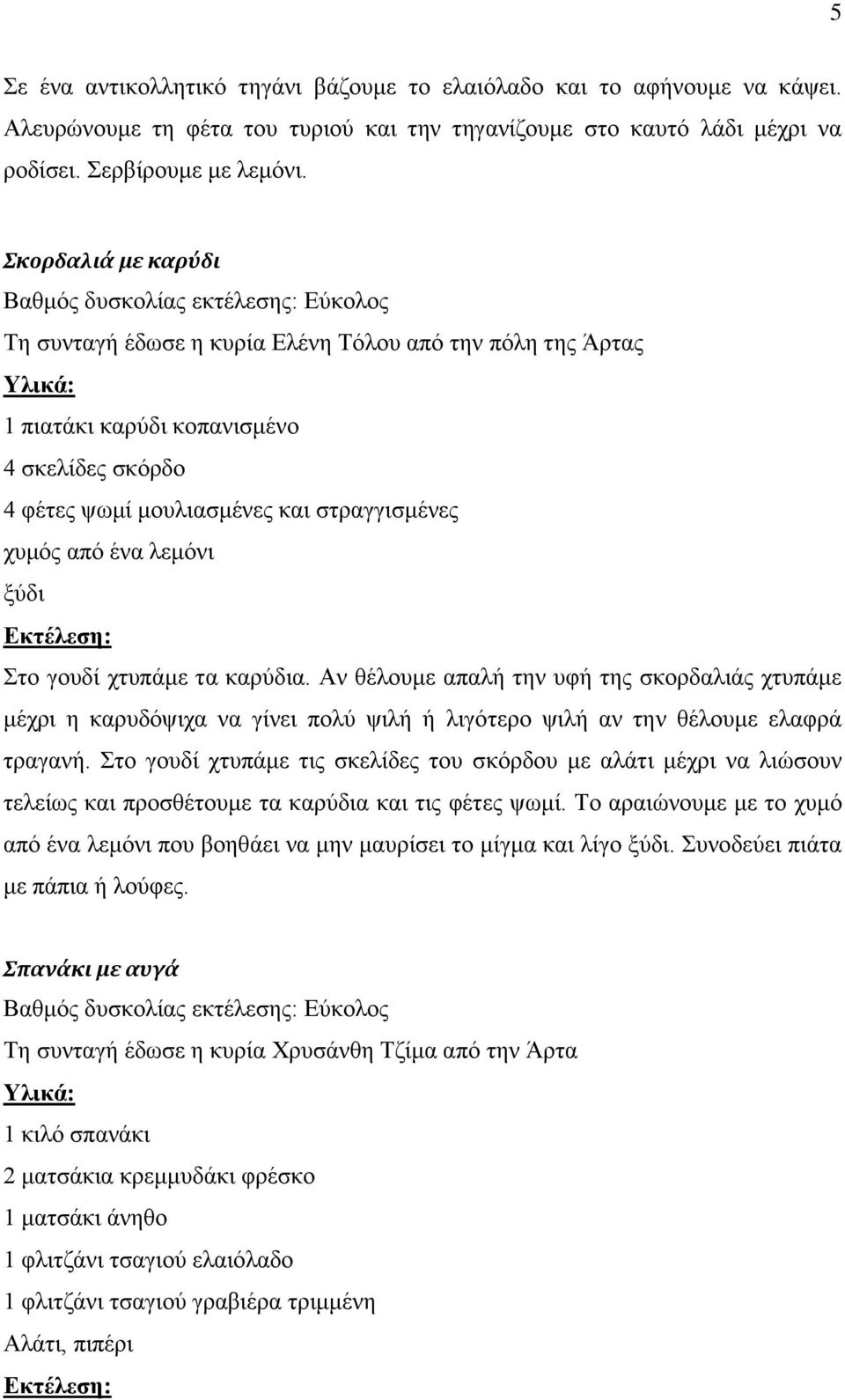 μχδη ην γνπδί ρηππάκε ηα θαξχδηα. Αλ ζέινπκε απαιή ηελ πθή ηεο ζθνξδαιηάο ρηππάκε κέρξη ε θαξπδφςηρα λα γίλεη πνιχ ςηιή ή ιηγφηεξν ςηιή αλ ηελ ζέινπκε ειαθξά ηξαγαλή.