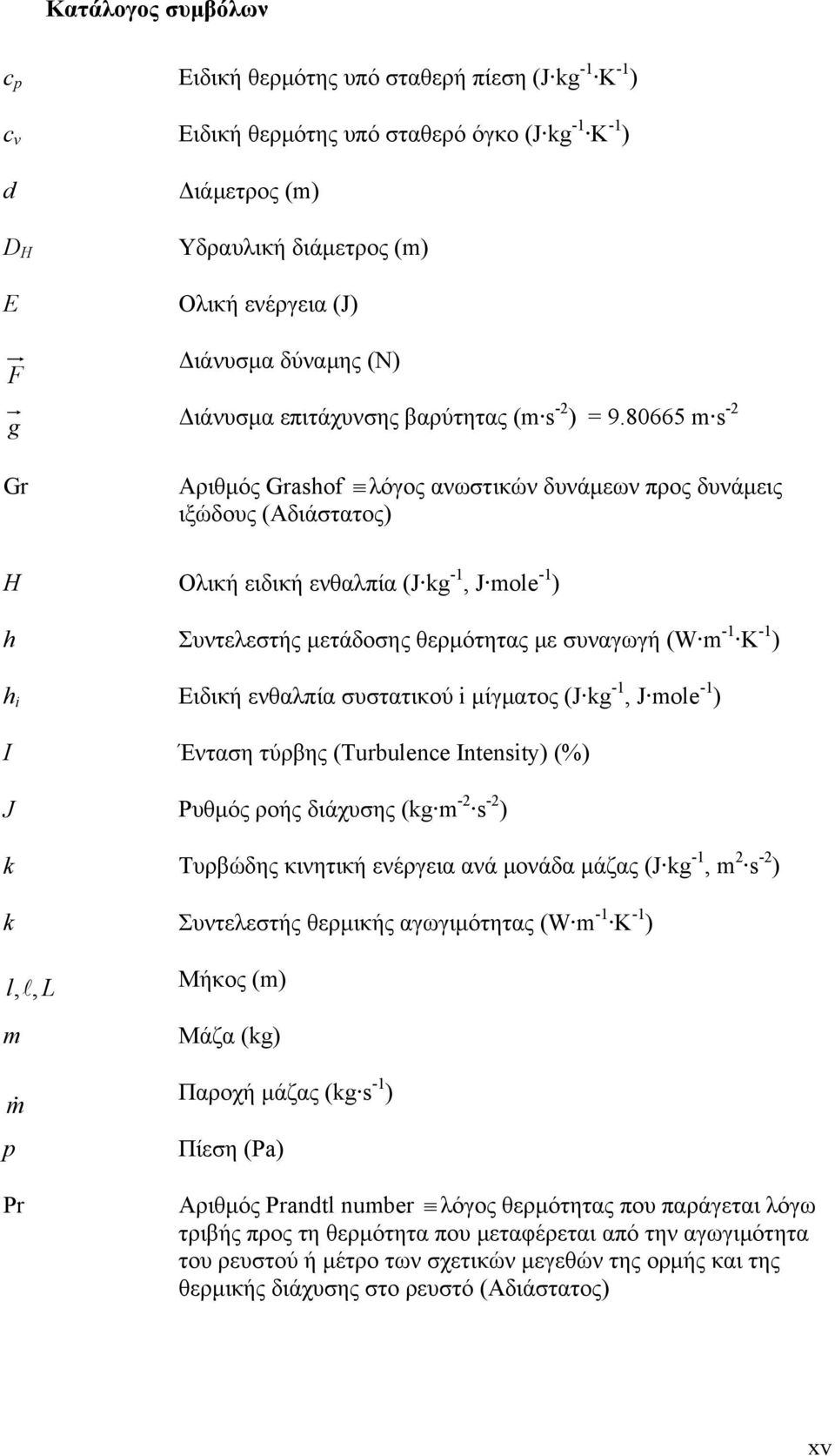 80665 m s -2 Αριθμός Grashof λόγος ανωστικών δυνάμεων προς δυνάμεις ιξώδους (Αδιάστατος) H Ολική ειδική ενθαλπία (J kg -1, J mole -1 ) h Συντελεστής μετάδοσης θερμότητας με συναγωγή (W m -1 K -1 ) h