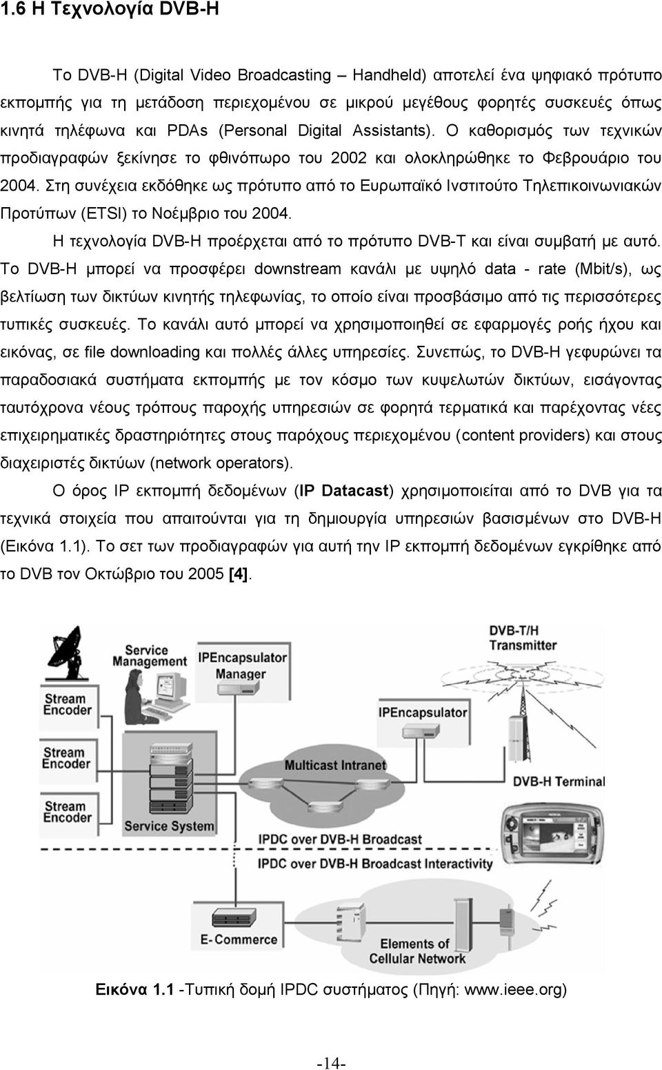 Στη συνέχεια εκδόθηκε ως πρότυπο από το Ευρωπαϊκό Ινστιτούτο Τηλεπικοινωνιακών Προτύπων (ETSI) το Νοέμβριο του 2004. Η τεχνολογία DVB-H προέρχεται από το πρότυπο DVB-T και είναι συμβατή με αυτό.