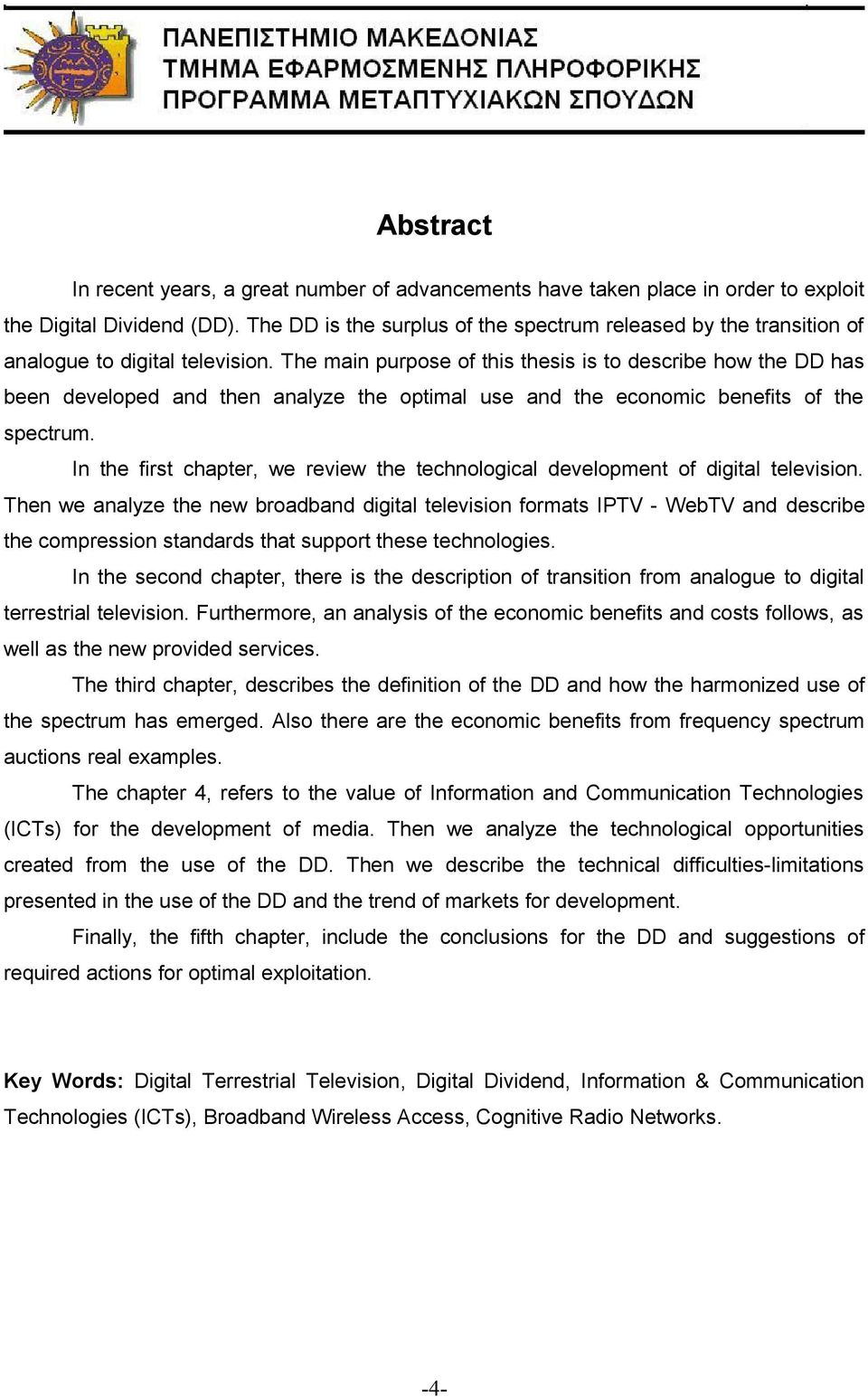 The main purpose of this thesis is to describe how the DD has been developed and then analyze the optimal use and the economic benefits of the spectrum.