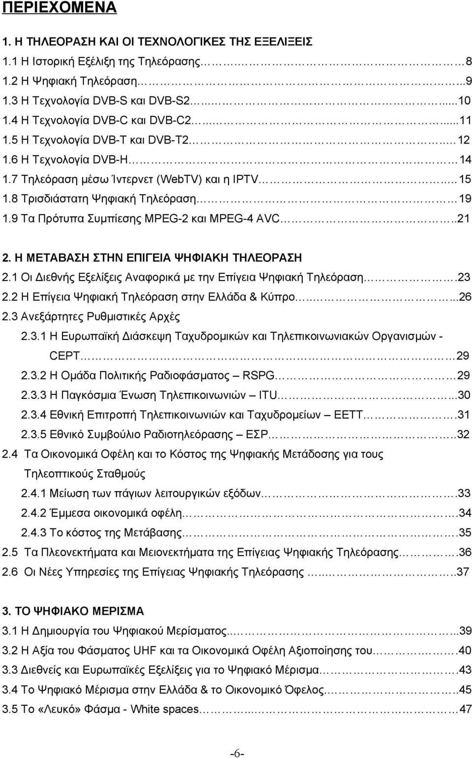 9 Τα Πρότυπα Συμπίεσης MPEG-2 και MPEG-4 AVC..21 2. Η ΜΕΤΑΒΑΣΗ ΣΤΗΝ ΕΠΙΓΕΙΑ ΨΗΦΙΑΚΗ ΤΗΛΕΟΡΑΣΗ 2.1 Οι Διεθνής Εξελίξεις Αναφορικά με την Επίγεια Ψηφιακή Τηλεόραση.23 2.