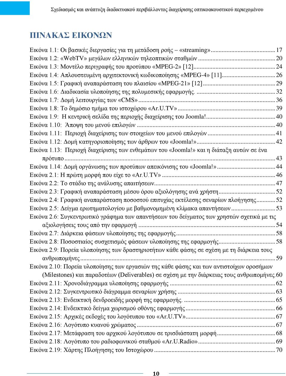 .. 29 Εικόνα 1.6: Διαδικασία υλοποίησης της πολυμεσικής εφαρμογής.... 32 Εικόνα 1.7: Δομή λειτουργίας των «CMS»... 36 Εικόνα 1.8: Το δημόσιο τμήμα του ιστoχώρου «Ar.U.TV»... 39 Εικόνα 1.