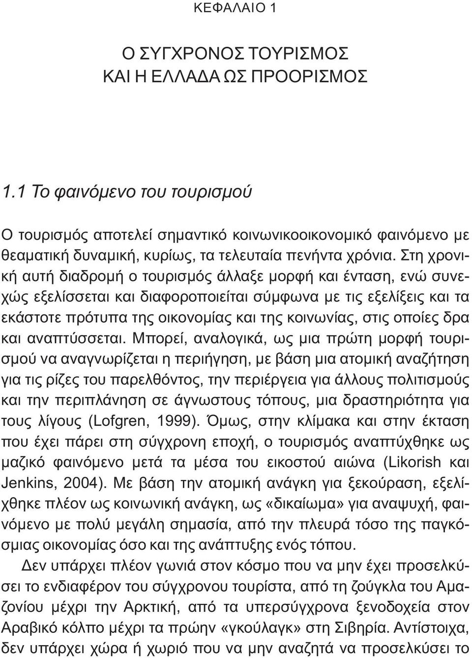 Στη χρονική αυτή διαδρομή ο τουρισμός άλλαξε μορφή και ένταση, ενώ συνεχώς εξελίσσεται και διαφοροποιείται σύμφωνα με τις εξελίξεις και τα εκάστοτε πρότυπα της οικονομίας και της κοινωνίας, στις