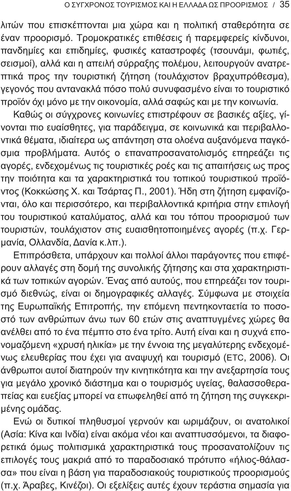 τουριστική ζήτηση (τουλάχιστον βραχυπρόθεσμα), γεγονός που αντανακλά πόσο πολύ συνυφασμένο είναι το τουριστικό προϊόν όχι μόνο με την οικονομία, αλλά σαφώς και με την κοινωνία.