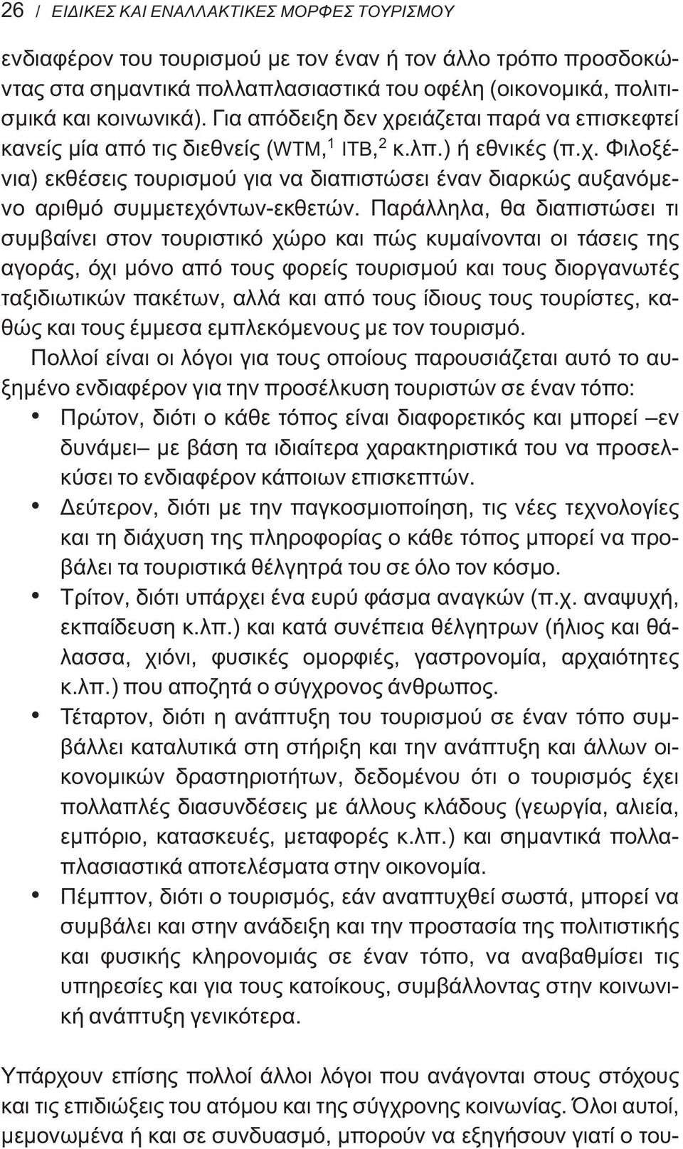 Παράλληλα, θα διαπιστώσει τι συμβαίνει στον τουριστικό χώρο και πώς κυμαίνονται οι τάσεις της αγοράς, όχι μόνο από τους φορείς τουρισμού και τους διοργανωτές ταξιδιωτικών πακέτων, αλλά και από τους