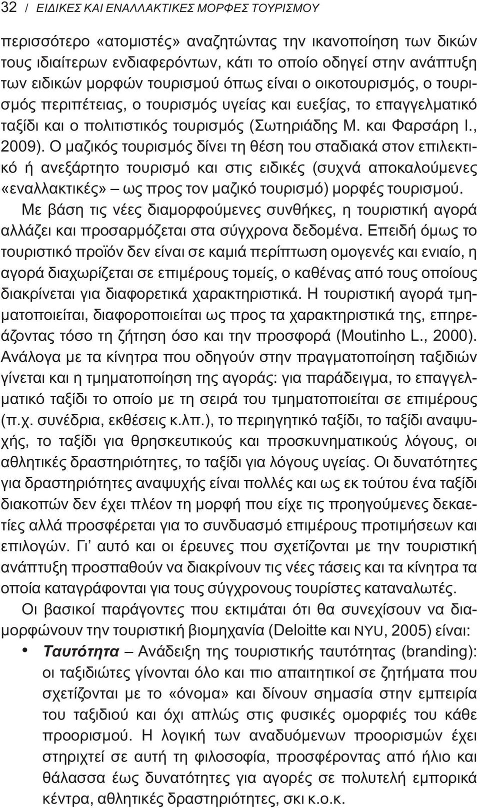 Ο μαζικός τουρισμός δίνει τη θέση του σταδιακά στον επιλεκτικό ή ανεξάρτητο τουρισμό και στις ειδικές (συχνά αποκαλούμενες «εναλλακτικές» ως προς τον μαζικό τουρισμό) μορφές τουρισμού.