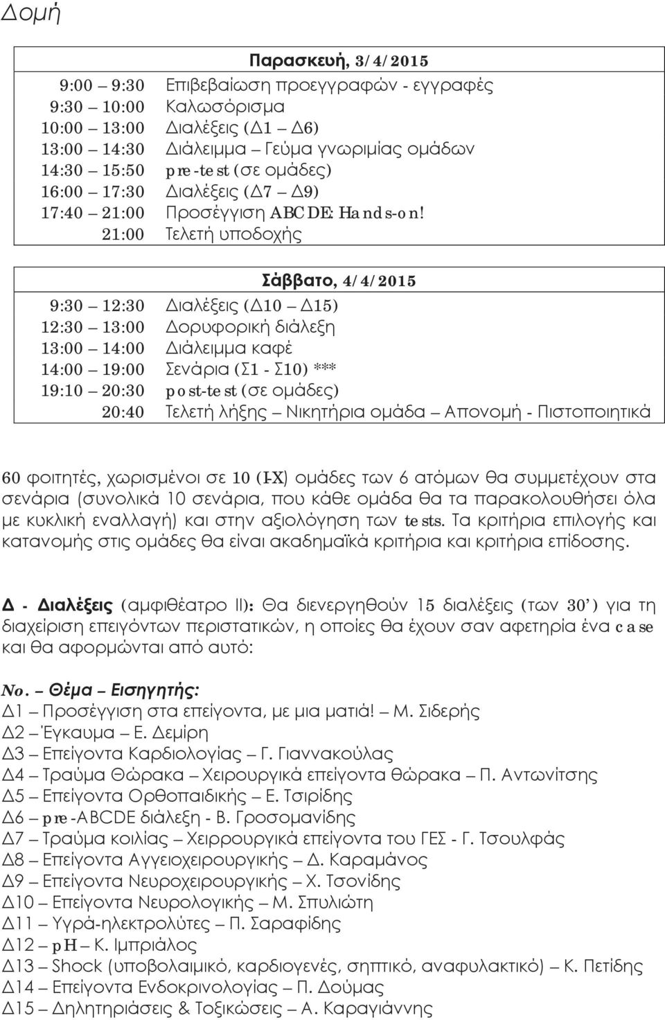 21:00 Τελετή υποδοχής Σάββατο, 4/4/2015 9:30 12:30 Διαλέξεις (Δ10 Δ15) 12:30 13:00 Δορυφορική διάλεξη 13:00 14:00 Διάλειμμα καφέ 14:00 19:00 Σενάρια (Σ1 - Σ10) *** 19:10 20:30 post-test (σε ομάδες)