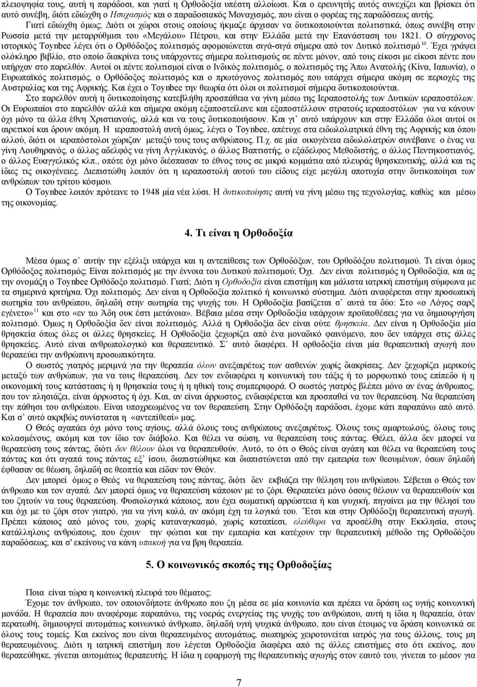 Γιατί εδιώχθη όμως; Διότι οι χώροι στους οποίους ήκμαζε άρχισαν να δυτικοποιούνται πολιτιστικά, όπως συνέβη στην Ρωσσία μετά την μεταρρύθμισι του «Μεγάλου» Πέτρου, και στην Ελλάδα μετά την Επανάσταση