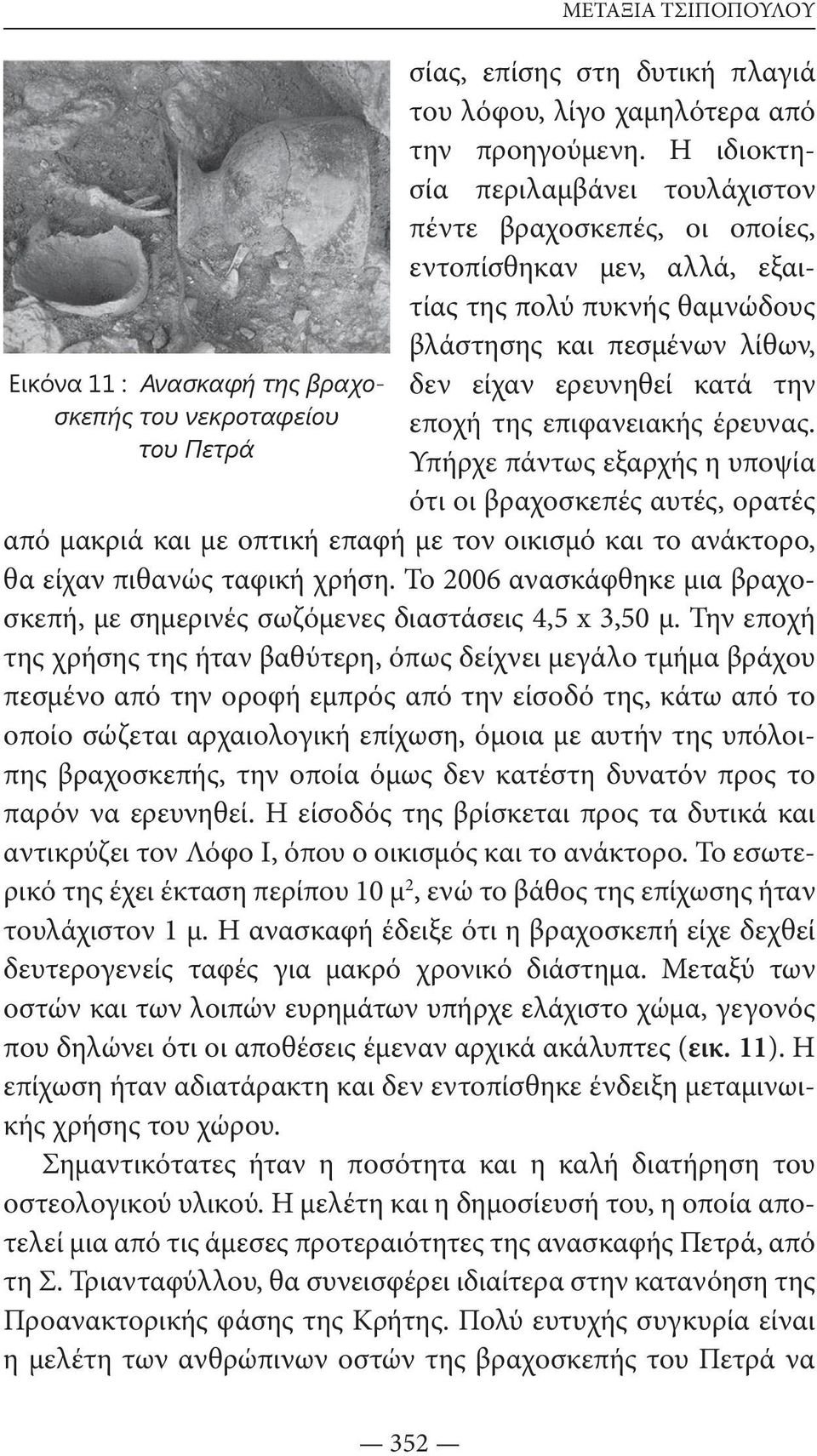 επιφανειακής έρευνας. Υπήρχε πάντως εξαρχής η υποψία ότι οι βραχοσκεπές αυτές, ορατές από μακριά και με οπτική επαφή με τον οικισμό και το ανάκτορο, θα είχαν πιθανώς ταφική χρήση.