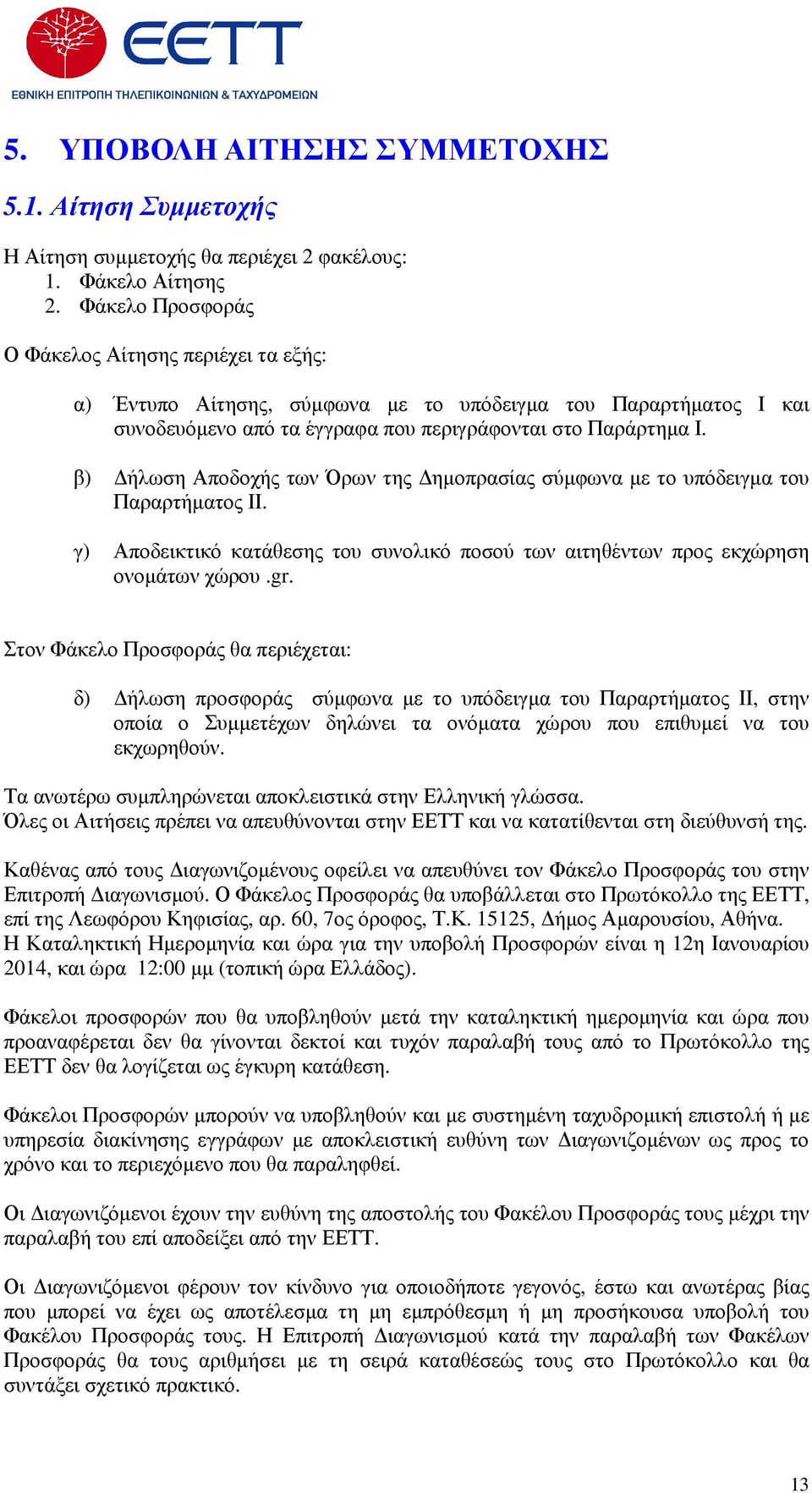 β) ήλωση Αποδοχής των Όρων της ηµοπρασίας σύµφωνα µε το υπόδειγµα του Παραρτήµατος ΙΙ. γ) Αποδεικτικό κατάθεσης του συνολικό ποσού των αιτηθέντων προς εκχώρηση ονοµάτων χώρου.gr.