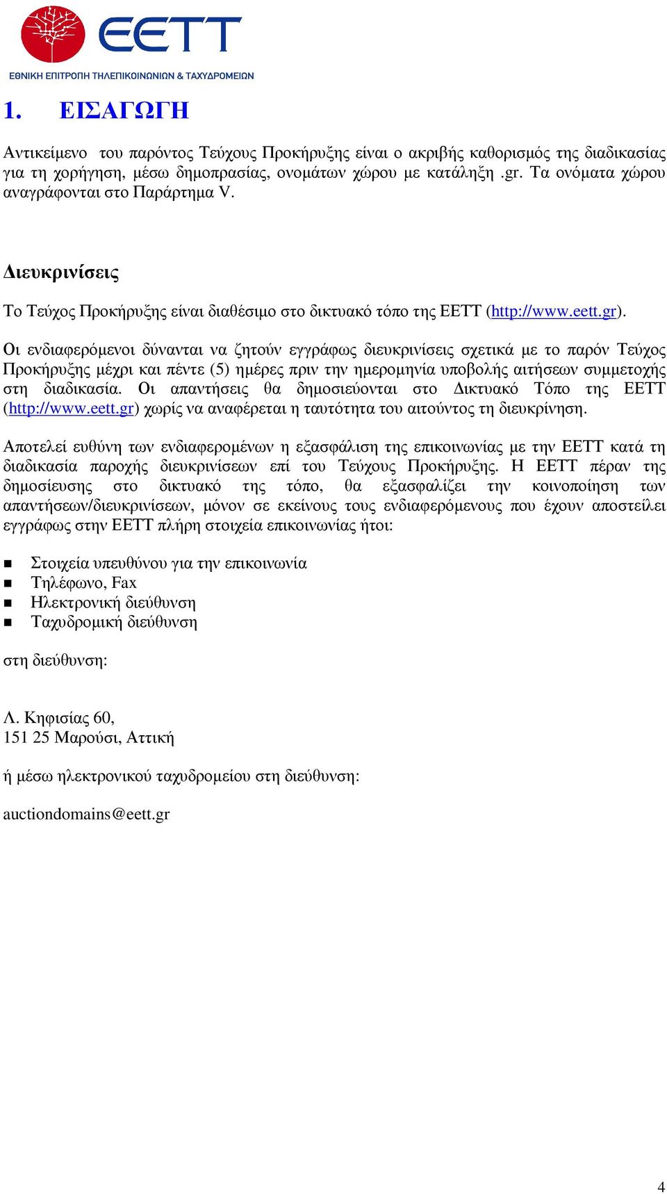 Οι ενδιαφερόµενοι δύνανται να ζητούν εγγράφως διευκρινίσεις σχετικά µε το παρόν Τεύχος Προκήρυξης µέχρι και πέντε (5) ηµέρες πριν την ηµεροµηνία υποβολής αιτήσεων συµµετοχής στη διαδικασία.