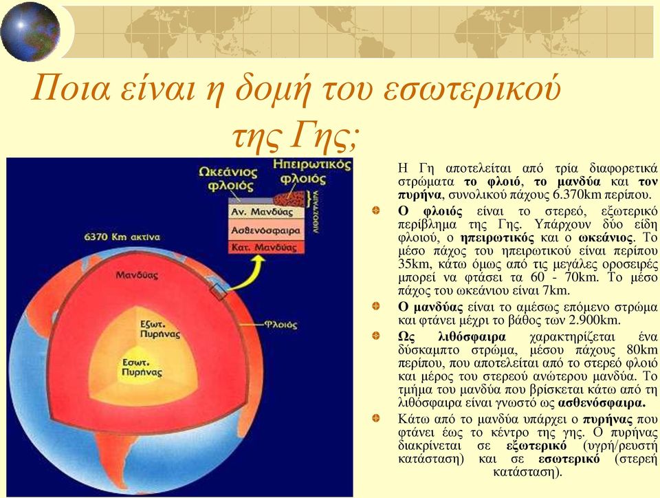 Το μέσο πάχος του ηπειρωτικού είναι περίπου 35km, κάτω όμως από τις μεγάλες οροσειρές μπορεί να φτάσει τα 60-70km. Το μέσο πάχος του ωκεάνιου είναι 7km.