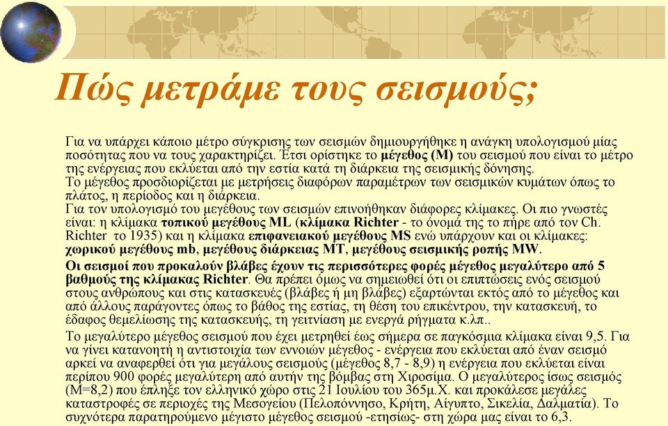 Το μέγεθος προσδιορίζεται με μετρήσεις διαφόρων παραμέτρων των σεισμικών κυμάτων όπως το πλάτος, η περίοδος και η διάρκεια. Για τον υπολογισμό του μεγέθους των σεισμών επινοήθηκαν διάφορες κλίμακες.