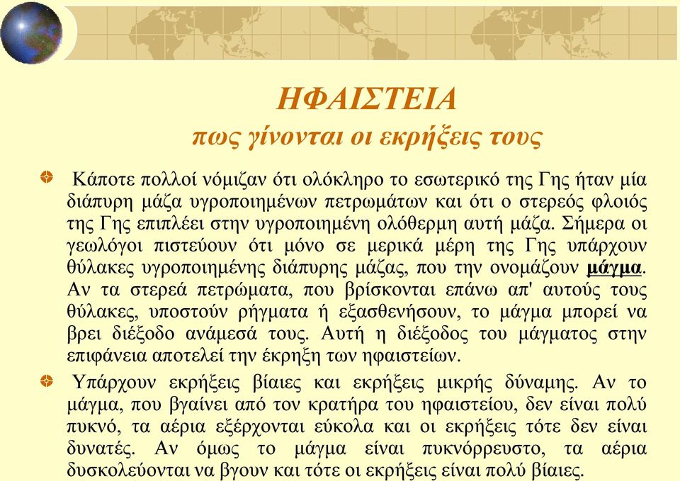 Αν τα στερεά πετρώματα, που βρίσκονται επάνω απ' αυτούς τους θύλακες, υποστούν ρήγματα ή εξασθενήσουν, το μάγμα μπορεί να βρει διέξοδο ανάμεσά τους.