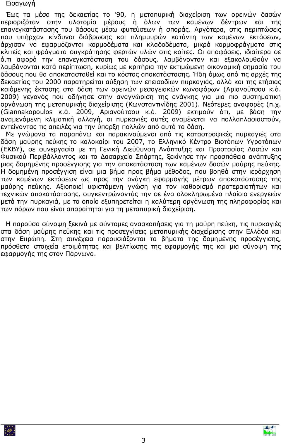 Αργότερα, στις περιπτώσεις που υπήρχαν κίνδυνοι διάβρωσης και πλημμυρών κατάντη των καμένων εκτάσεων, άρχισαν να εφαρμόζονται κορμοδέματα και κλαδοδέματα, μικρά κορμοφράγματα στις κλιτείς και