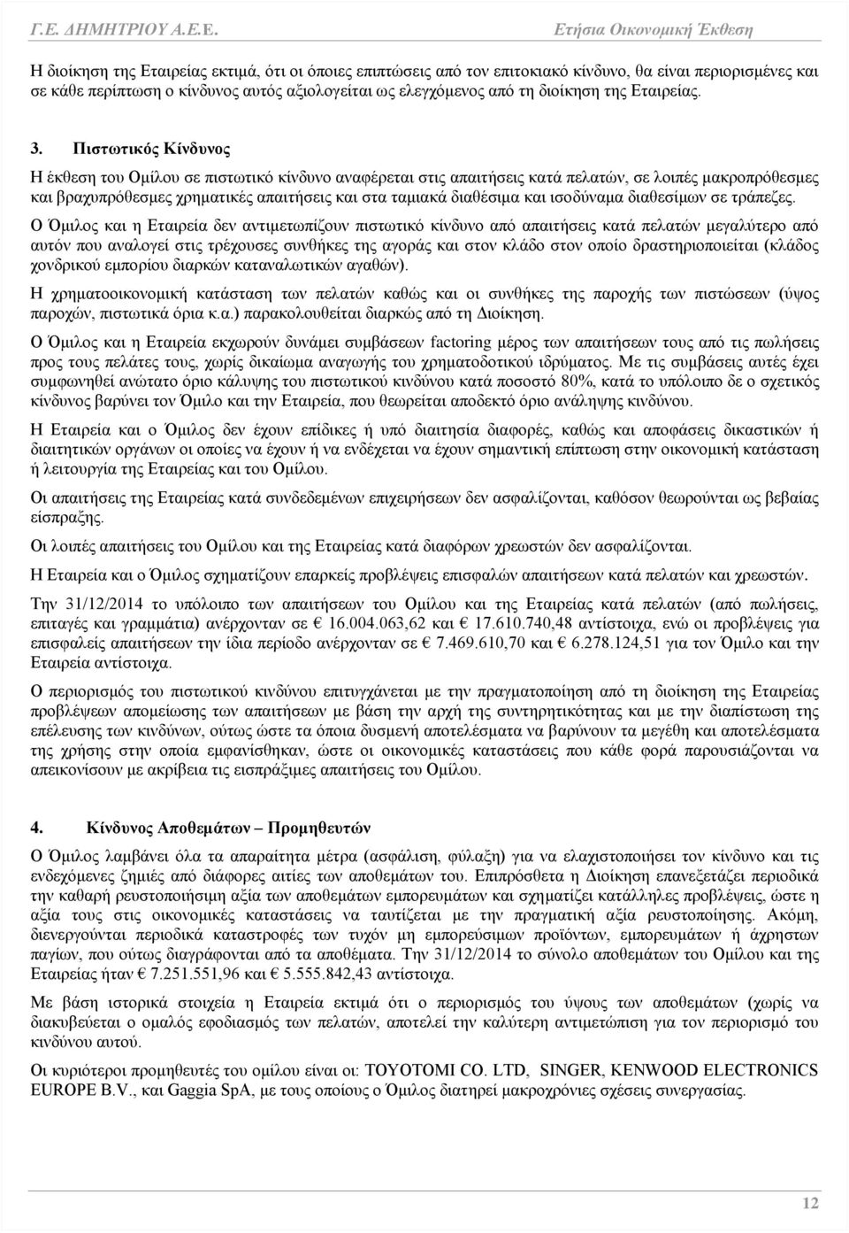 Πιστωτικός Κίνδυνος Η έκθεση του Ομίλου σε πιστωτικό κίνδυνο αναφέρεται στις απαιτήσεις κατά πελατών, σε λοιπές μακροπρόθεσμες και βραχυπρόθεσμες χρηματικές απαιτήσεις και στα ταμιακά διαθέσιμα και