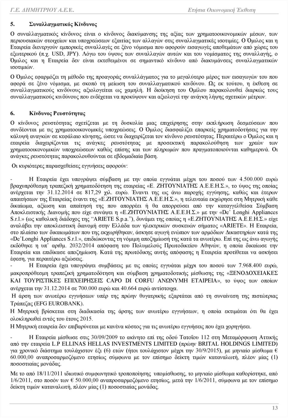 Λόγω του ύψους των συναλλαγών αυτών και του νομίσματος της συναλλαγής, ο Όμιλος και η Εταιρεία δεν είναι εκτεθειμένοι σε σημαντικό κίνδυνο από διακυμάνσεις συναλλαγματικών ισοτιμιών.