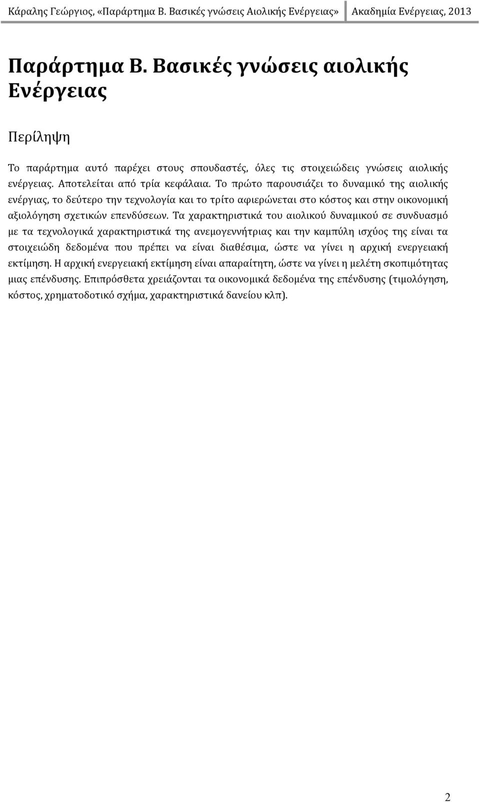 Τα χαρακτηριστικά του αιολικού δυναμικού σε συνδυασμό με τα τεχνολογικά χαρακτηριστικά της ανεμογεννήτριας και την καμπύλη ισχύος της είναι τα στοιχειώδη δεδομένα που πρέπει να είναι διαθέσιμα, ώστε