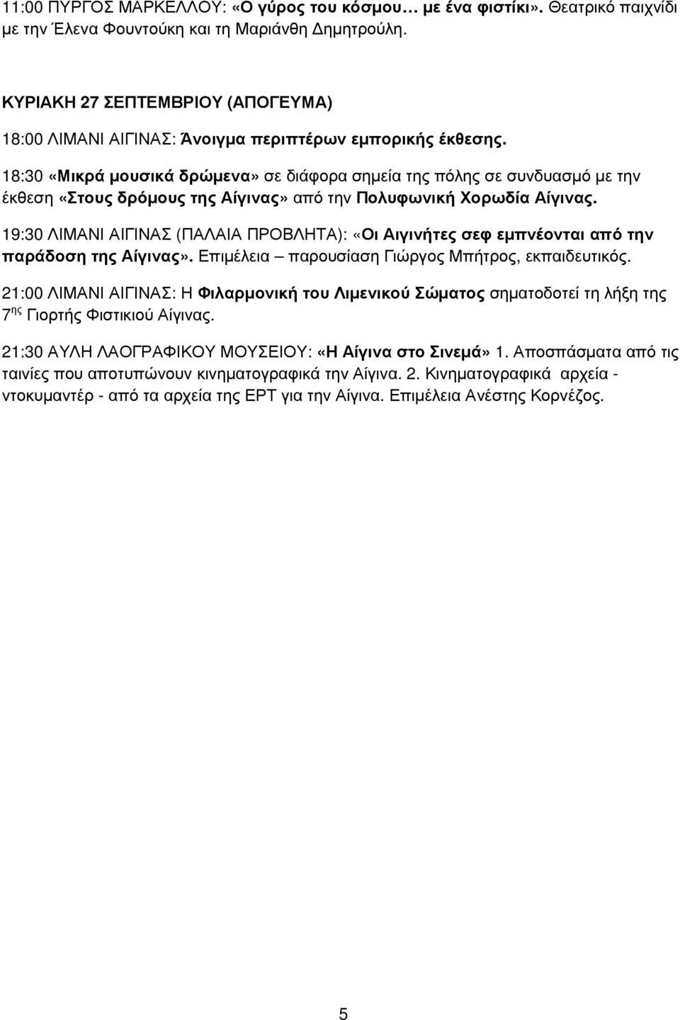 19:30 ΛΙΜΑΝΙ ΑΙΓΙΝΑΣ (ΠΑΛΑΙΑ ΠΡΟΒΛΗΤΑ): «Οι Αιγινήτες σεφ εµπνέονται από την παράδοση της Αίγινας». Επιµέλεια παρουσίαση Γιώργος Μπήτρος, εκπαιδευτικός.