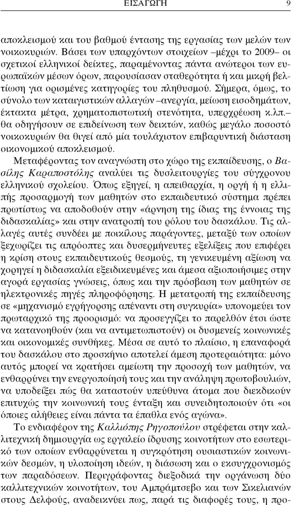 κατηγορίες του πληθυσμού. Σήμερα, όμως, το σύνολο των καταιγιστικών αλλαγών ανεργία, μείωση εισοδημάτων, έκτακτα μέτρα, χρηματοπιστωτική στενότητα, υπερχρέωση κ.λπ.