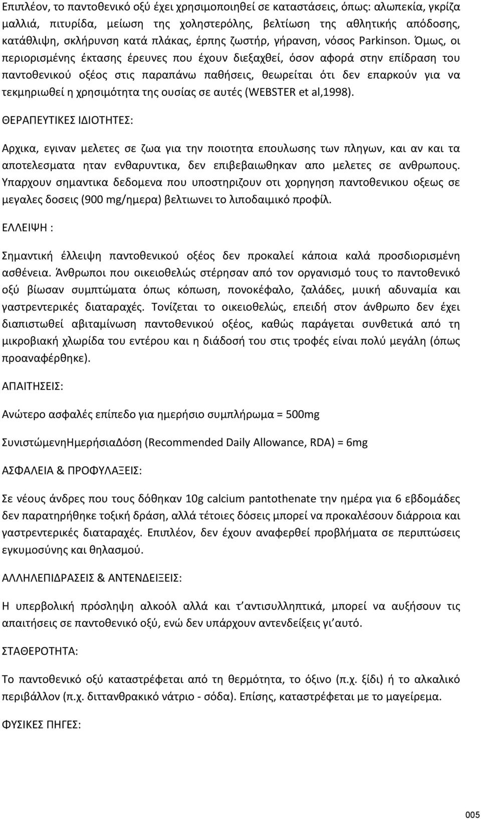 Όμως, οι περιορισµένης έκτασης έρευνες που έχουν διεξαχθεί, όσον αφορά στην επίδραση του παντοθενικού οξέος στις παραπάνω παθήσεις, θεωρείται ότι δεν επαρκούν για να τεκµηριωθεί η χρησιµότητα της