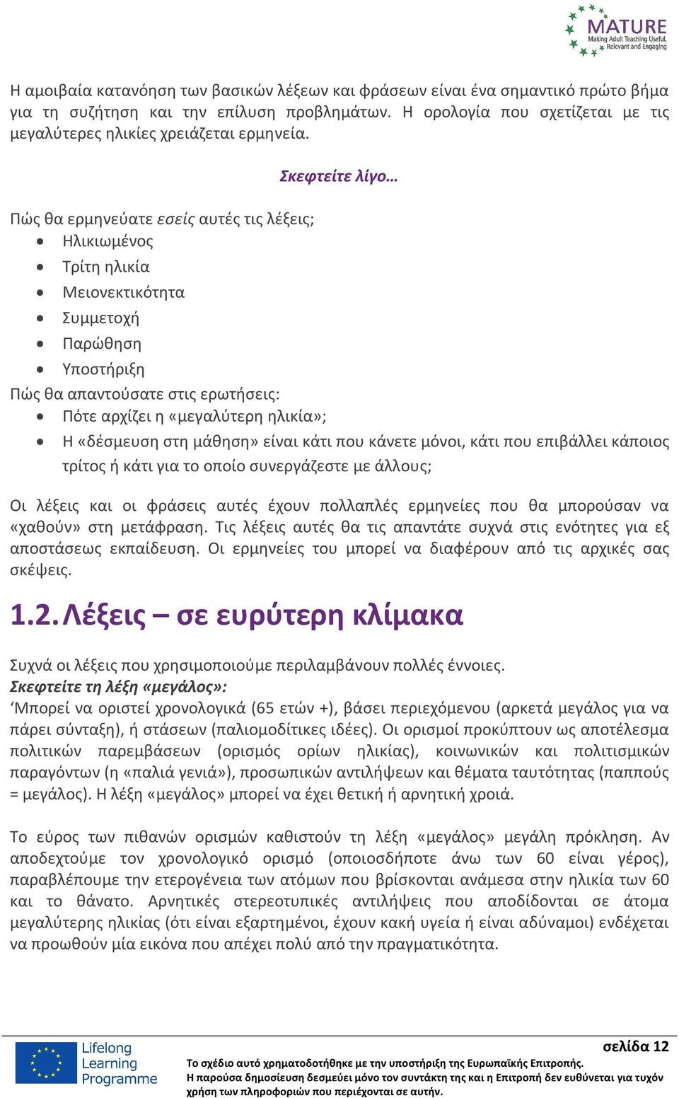 Πώς θα ερμηνεύατε εσείς αυτές τις λέξεις; Ηλικιωμένος Τρίτη ηλικία Μειονεκτικότητα Συμμετοχή Παρώθηση Σκεφτείτε λίγο Υποστήριξη Πώς θα απαντούσατε στις ερωτήσεις: Πότε αρχίζει η «μεγαλύτερη ηλικία»;