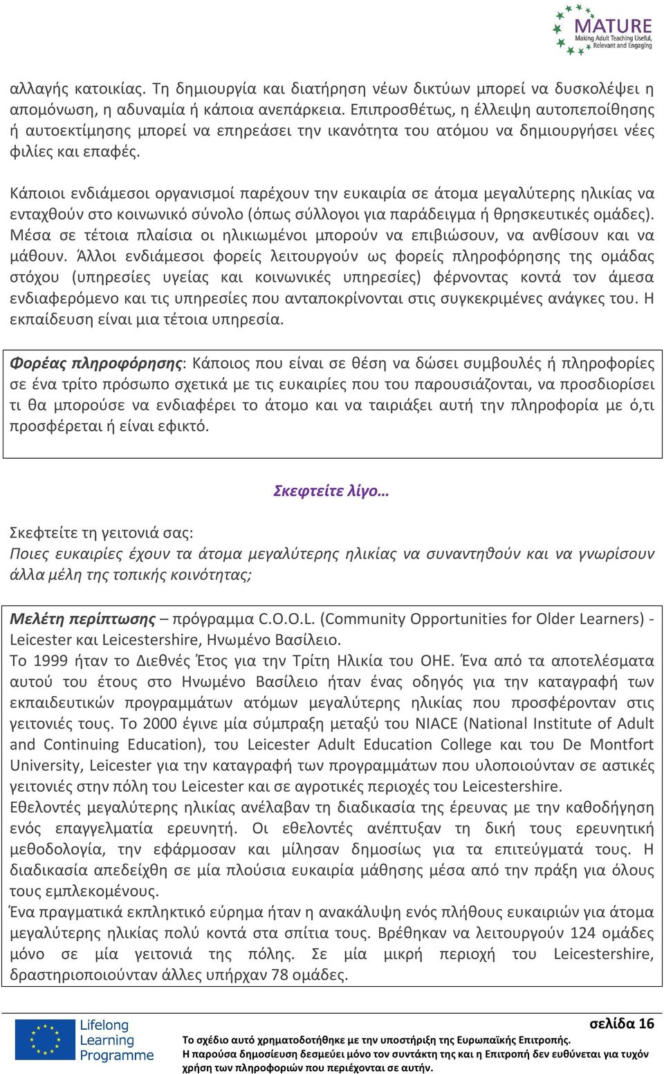 Κάποιοι ενδιάμεσοι οργανισμοί παρέχουν την ευκαιρία σε άτομα μεγαλύτερης ηλικίας να ενταχθούν στο κοινωνικό σύνολο (όπως σύλλογοι για παράδειγμα ή θρησκευτικές ομάδες).