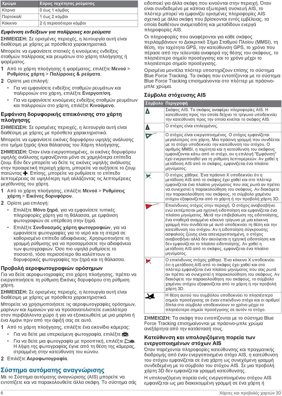 1 Από το χάρτη πλοήγησης ή ψαρέματος, επιλέξτε Μενού > Ρυθμίσεις χάρτη > Παλίρροιες & ρεύματα. Για να εμφανίσετε ενδείξεις σταθμών ρευμάτων και παλιρροιών στο χάρτη, επιλέξτε Ενεργοπ/ση.