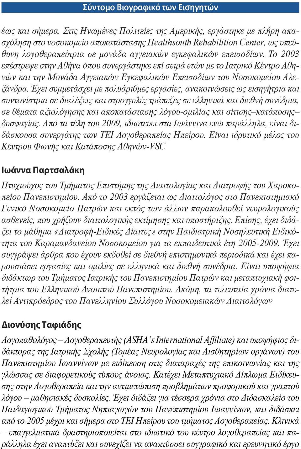 επεισοδίων. To 2003 επέστρεψε στην Αθήνα όπου συνεργάστηκε επί σειρά ετών µε το Ιατρικό Κέντρο Αθηνών και την Μονάδα Αγγειακών Εγκεφαλικών Επεισοδίων του Νοσοκοµείου Αλεξάνδρα.