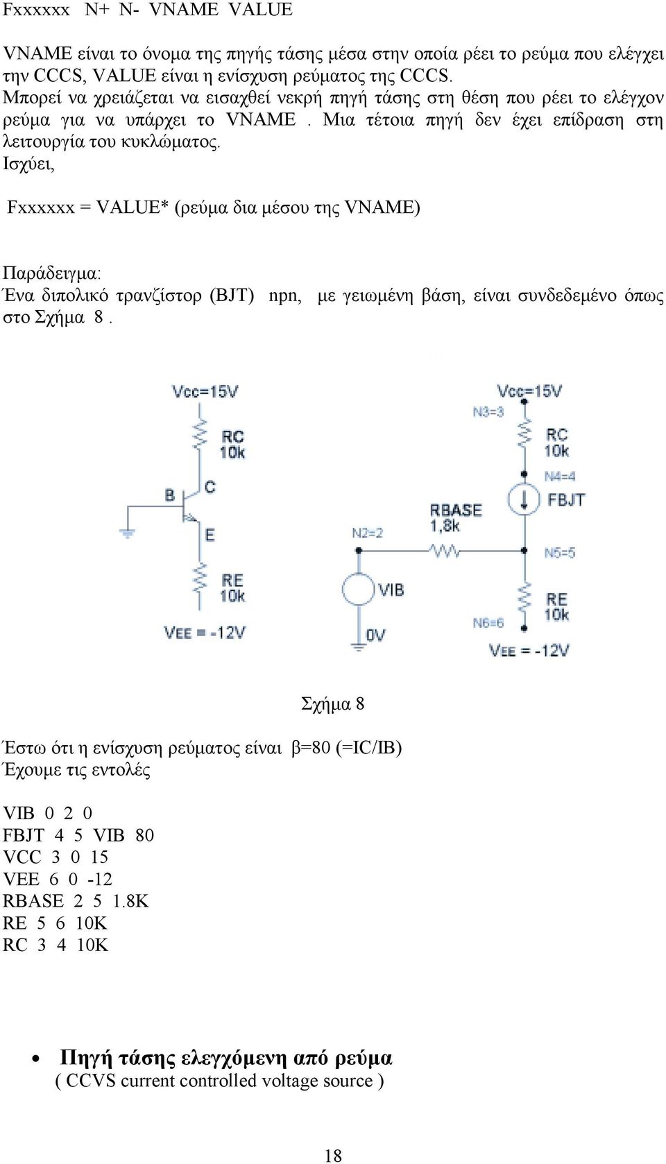 Ισχύει, Fxxxxxx = VALUE* (ρεύμα δια μέσου της VNAME) Παράδειγμα: Ένα διπολικό τρανζίστορ (BJT) npn, με γειωμένη βάση, είναι συνδεδεμένο όπως στο Σχήμα 8.