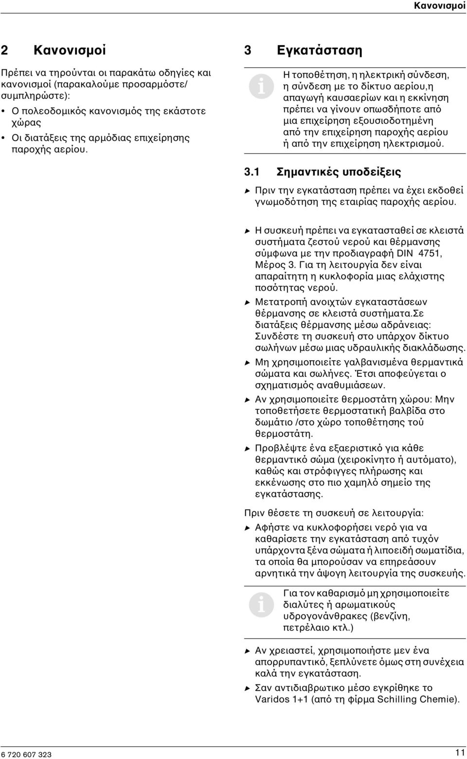 i Η τοποθέτηση, η ηλεκτρική σύνδεση, η σύνδεση µε το δίκτυο αερίου,η απαγωγή καυσαερίων και η εκκίνηση πρέπει να γίνουν οπωσδήποτε από µια επιχείρηση εξουσιοδοτηµένη από την επιχείρηση παροχής αερίου