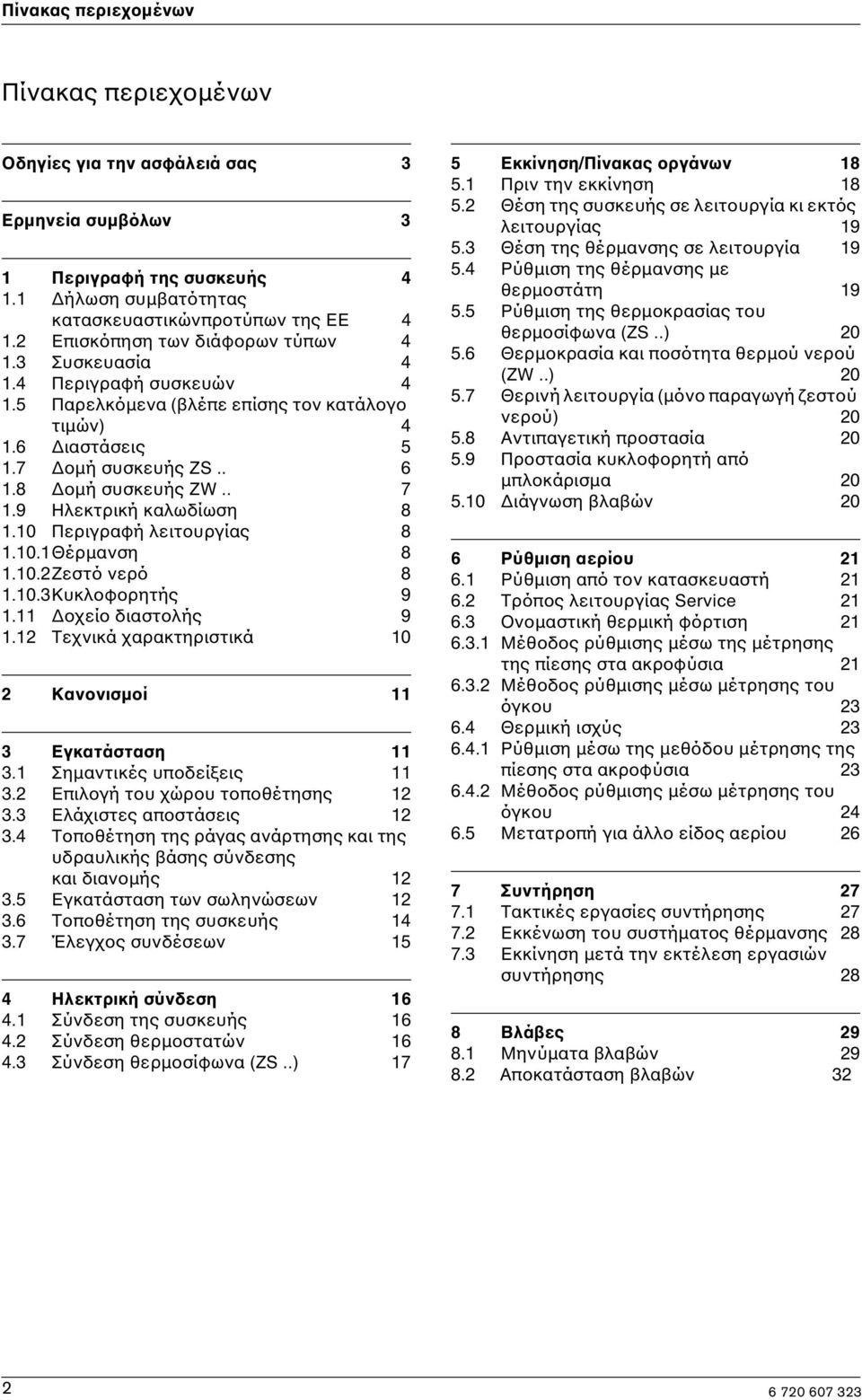 9 Ηλεκτρική καλωδίωση 8 1.10 Περιγραφή λειτουργίας 8 1.10.1Θέρµανση 8 1.10.2Ζεστό νερό 8 1.10.3Κυκλοφορητής 9 1.11 οχείο διαστολής 9 1.12 Τεχνικά χαρακτηριστικά 10 2 Κανονισµοί 11 3 Εγκατάσταση 11 3.